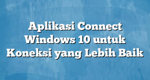 Aplikasi Connect Windows 10 untuk Koneksi yang Lebih Baik