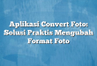 Aplikasi Convert Foto: Solusi Praktis Mengubah Format Foto
