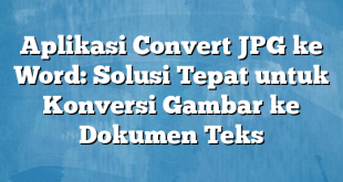 Aplikasi Convert JPG ke Word: Solusi Tepat untuk Konversi Gambar ke Dokumen Teks