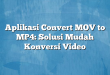 Aplikasi Convert MOV to MP4: Solusi Mudah Konversi Video