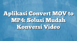 Aplikasi Convert MOV to MP4: Solusi Mudah Konversi Video