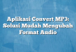 Aplikasi Convert MP3: Solusi Mudah Mengubah Format Audio