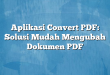 Aplikasi Convert PDF: Solusi Mudah Mengubah Dokumen PDF