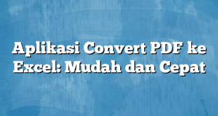 Aplikasi Convert PDF ke Excel: Mudah dan Cepat