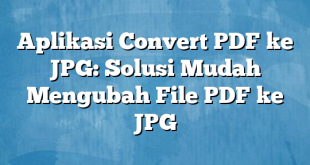 Aplikasi Convert PDF ke JPG: Solusi Mudah Mengubah File PDF ke JPG