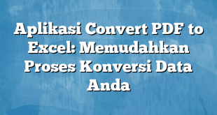 Aplikasi Convert PDF to Excel: Memudahkan Proses Konversi Data Anda