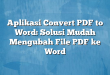 Aplikasi Convert PDF to Word: Solusi Mudah Mengubah File PDF ke Word