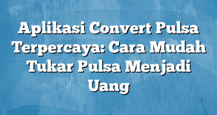 Aplikasi Convert Pulsa Terpercaya: Cara Mudah Tukar Pulsa Menjadi Uang