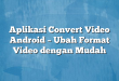Aplikasi Convert Video Android – Ubah Format Video dengan Mudah