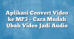 Aplikasi Convert Video ke MP3 – Cara Mudah Ubah Video Jadi Audio