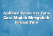 Aplikasi Converter Foto: Cara Mudah Mengubah Format Foto