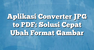 Aplikasi Converter JPG to PDF: Solusi Cepat Ubah Format Gambar