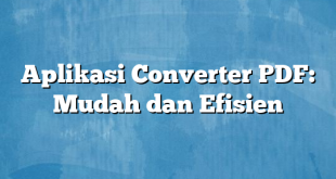 Aplikasi Converter PDF: Mudah dan Efisien