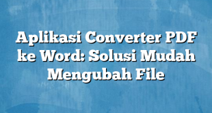 Aplikasi Converter PDF ke Word: Solusi Mudah Mengubah File