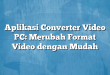 Aplikasi Converter Video PC: Merubah Format Video dengan Mudah
