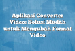 Aplikasi Converter Video: Solusi Mudah untuk Mengubah Format Video