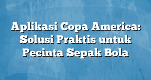 Aplikasi Copa America: Solusi Praktis untuk Pecinta Sepak Bola