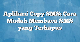 Aplikasi Copy SMS: Cara Mudah Membaca SMS yang Terhapus