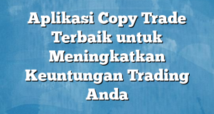 Aplikasi Copy Trade Terbaik untuk Meningkatkan Keuntungan Trading Anda