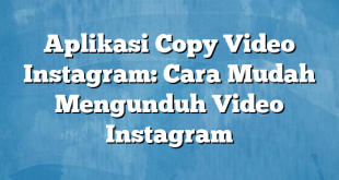 Aplikasi Copy Video Instagram: Cara Mudah Mengunduh Video Instagram