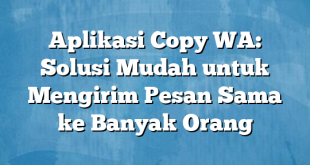 Aplikasi Copy WA: Solusi Mudah untuk Mengirim Pesan Sama ke Banyak Orang