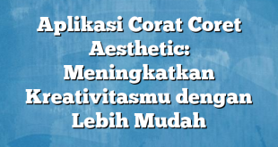 Aplikasi Corat Coret Aesthetic: Meningkatkan Kreativitasmu dengan Lebih Mudah