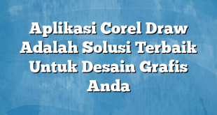 Aplikasi Corel Draw Adalah Solusi Terbaik Untuk Desain Grafis Anda