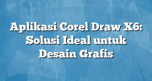 Aplikasi Corel Draw X6: Solusi Ideal untuk Desain Grafis