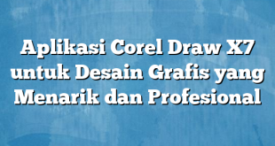 Aplikasi Corel Draw X7 untuk Desain Grafis yang Menarik dan Profesional