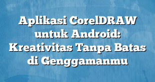 Aplikasi CorelDRAW untuk Android: Kreativitas Tanpa Batas di Genggamanmu