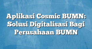 Aplikasi Cosmic BUMN: Solusi Digitalisasi Bagi Perusahaan BUMN