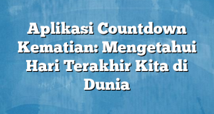 Aplikasi Countdown Kematian: Mengetahui Hari Terakhir Kita di Dunia