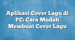 Aplikasi Cover Lagu di PC: Cara Mudah Membuat Cover Lagu