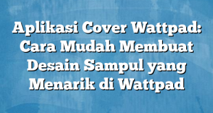 Aplikasi Cover Wattpad: Cara Mudah Membuat Desain Sampul yang Menarik di Wattpad