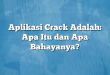 Aplikasi Crack Adalah: Apa Itu dan Apa Bahayanya?