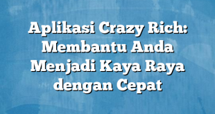 Aplikasi Crazy Rich: Membantu Anda Menjadi Kaya Raya dengan Cepat