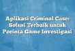 Aplikasi Criminal Case: Solusi Terbaik untuk Pecinta Game Investigasi