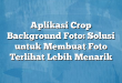Aplikasi Crop Background Foto: Solusi untuk Membuat Foto Terlihat Lebih Menarik