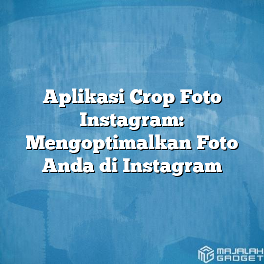 Aplikasi Crop Foto Instagram Mengoptimalkan Foto Anda Di Instagram Majalah Gadget