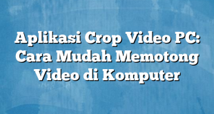 Aplikasi Crop Video PC: Cara Mudah Memotong Video di Komputer