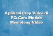 Aplikasi Crop Video di PC: Cara Mudah Memotong Video