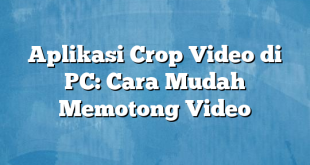 Aplikasi Crop Video di PC: Cara Mudah Memotong Video