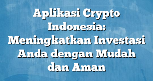 Aplikasi Crypto Indonesia: Meningkatkan Investasi Anda dengan Mudah dan Aman