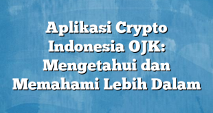 Aplikasi Crypto Indonesia OJK: Mengetahui dan Memahami Lebih Dalam