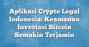 Aplikasi Crypto Legal Indonesia: Keamanan Investasi Bitcoin Semakin Terjamin