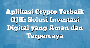 Aplikasi Crypto Terbaik OJK: Solusi Investasi Digital yang Aman dan Terpercaya