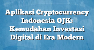 Aplikasi Cryptocurrency Indonesia OJK: Kemudahan Investasi Digital di Era Modern