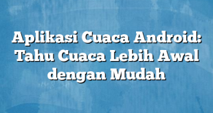 Aplikasi Cuaca Android: Tahu Cuaca Lebih Awal dengan Mudah