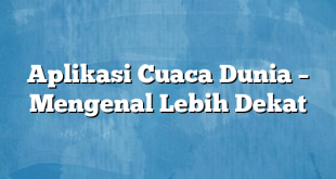 Aplikasi Cuaca Dunia – Mengenal Lebih Dekat