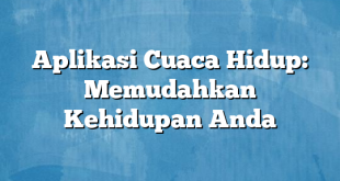 Aplikasi Cuaca Hidup: Memudahkan Kehidupan Anda